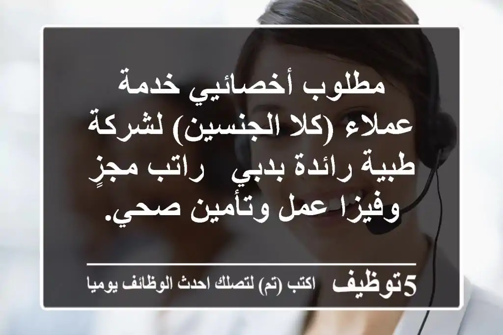 مطلوب أخصائيي خدمة عملاء (كلا الجنسين) لشركة طبية رائدة بدبي - راتب مجزٍ وفيزا عمل وتأمين صحي.