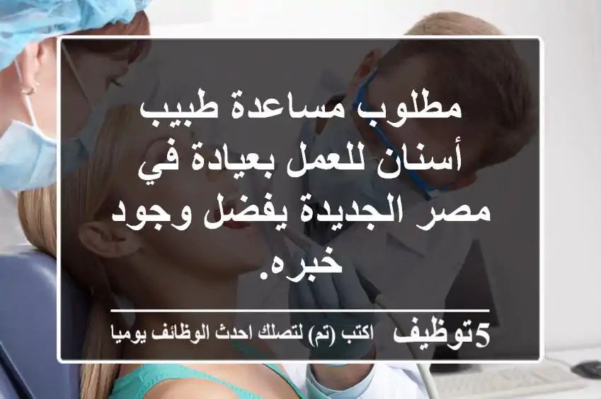 مطلوب مساعدة طبيب أسنان للعمل بعيادة في مصر الجديدة يفضل وجود خبره.