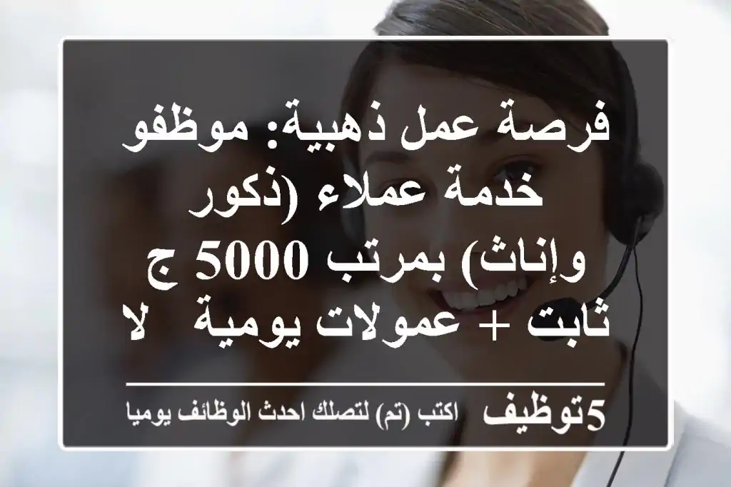 فرصة عمل ذهبية: موظفو خدمة عملاء (ذكور وإناث) بمرتب 5000 ج ثابت + عمولات يومية - لا تشترط خبرة أو مؤهل | مجموعة شركات حياة بيور لايف - القاهرة