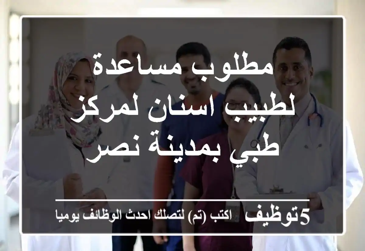 مطلوب مساعدة لطبيب اسنان لمركز طبي بمدينة نصر