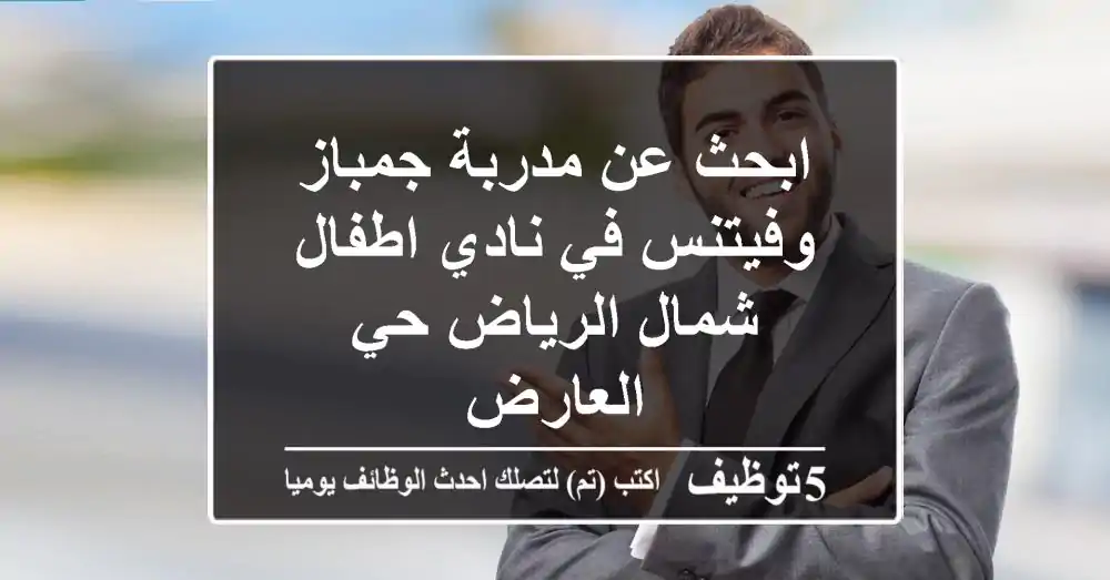 ابحث عن مدربة جمباز وفيتنس في نادي اطفال شمال الرياض حي العارض