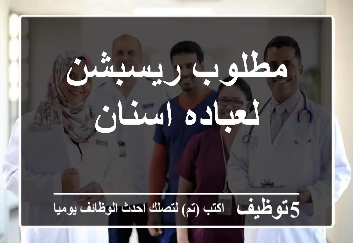 مطلوب ريسبشن لعباده اسنان