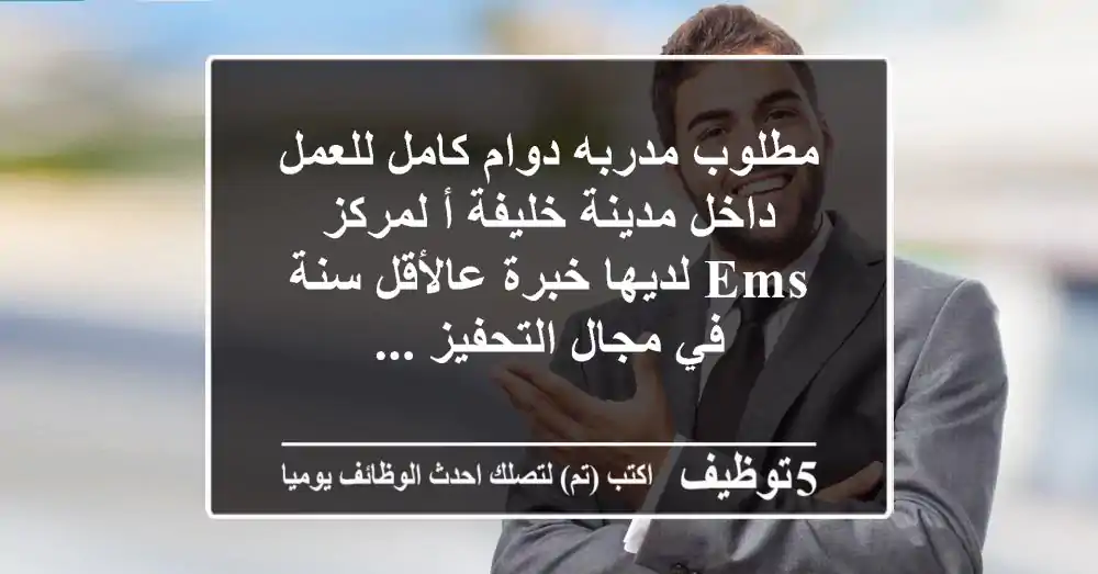 مطلوب مدربه دوام كامل للعمل داخل مدينة خليفة أ لمركز ems لديها خبرة عالأقل سنة في مجال التحفيز ...