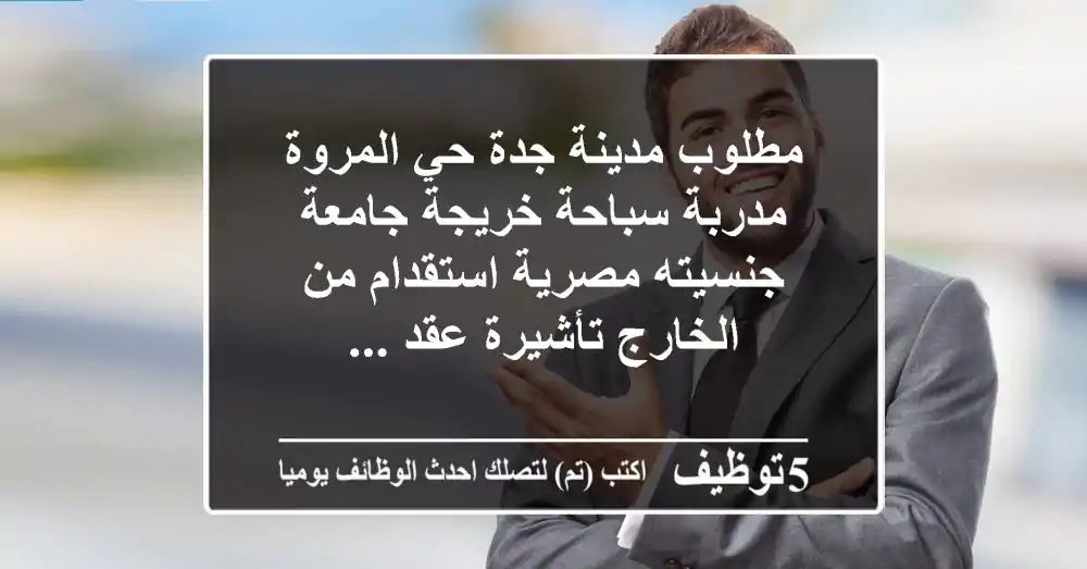 مطلوب مدينة جدة حي المروة مدربة سباحة خريجة جامعة جنسيته مصرية استقدام من الخارج تأشيرة عقد ...