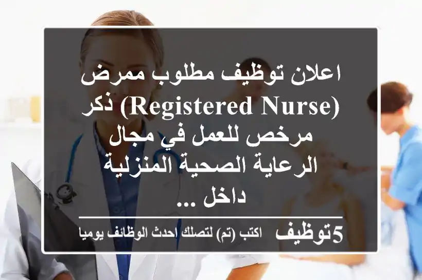 اعلان توظيف مطلوب ممرض (registered nurse) ذكر مرخص للعمل في مجال الرعاية الصحية المنزلية داخل ...