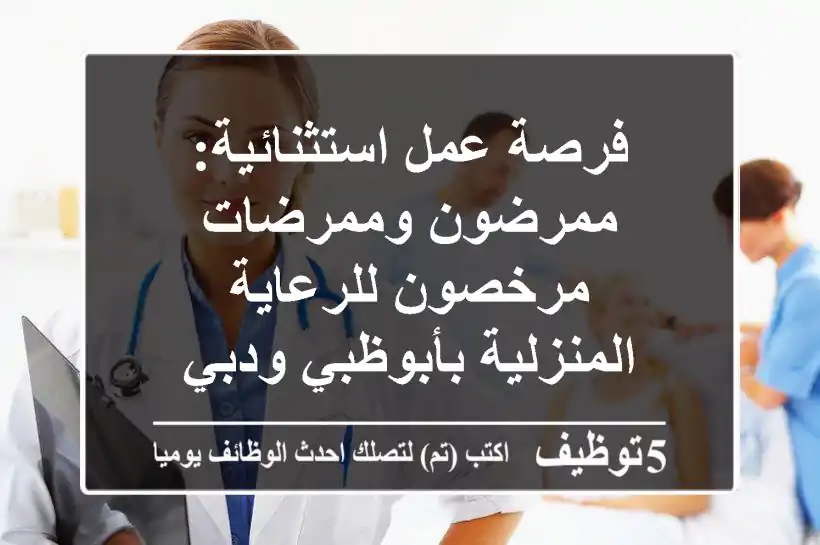 فرصة عمل استثنائية: ممرضون وممرضات مرخصون للرعاية المنزلية بأبوظبي ودبي