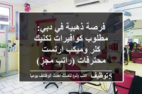 فرصة ذهبية في دبي: مطلوب كوافيرات تكنيك كلر وميكب ارتست محترفات (راتب مجزٍ)