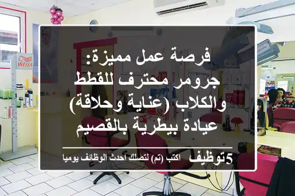 فرصة عمل مميزة: جرومر محترف للقطط والكلاب (عناية وحلاقة) - عيادة بيطرية بالقصيم