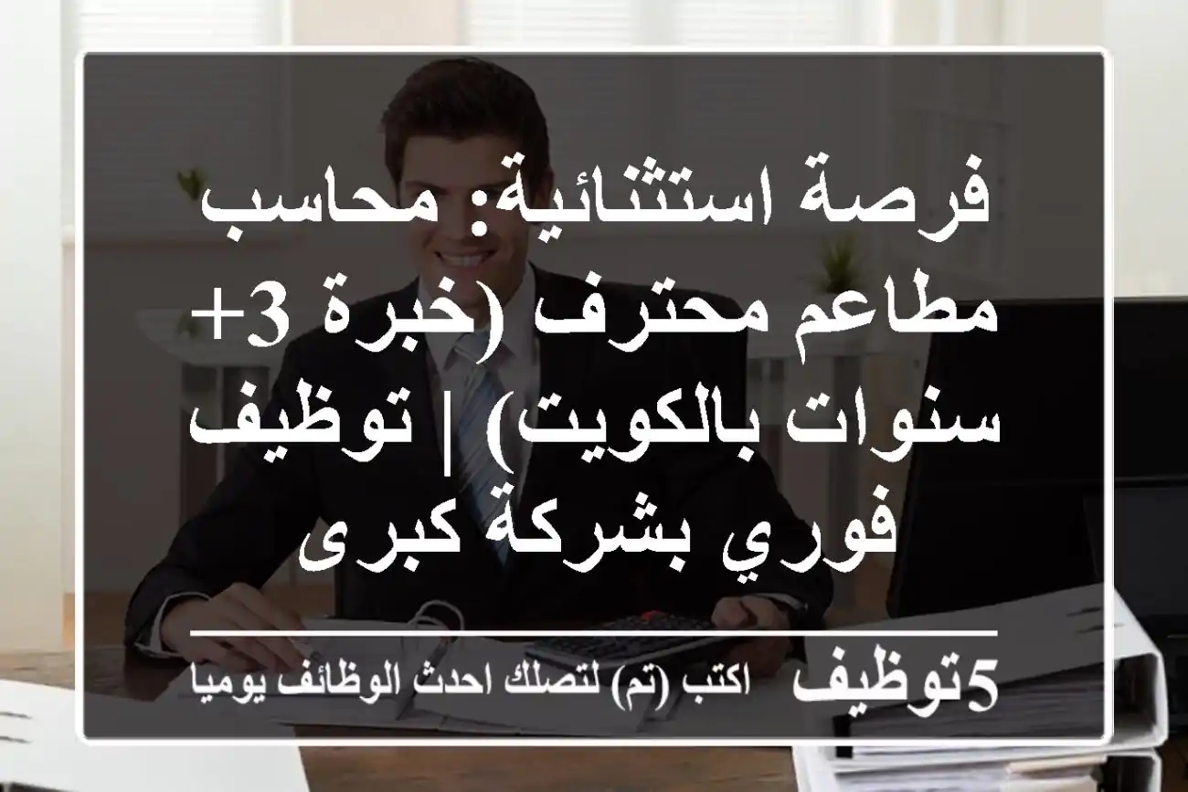 فرصة استثنائية: محاسب مطاعم محترف (خبرة 3+ سنوات بالكويت) | توظيف فوري بشركة كبرى