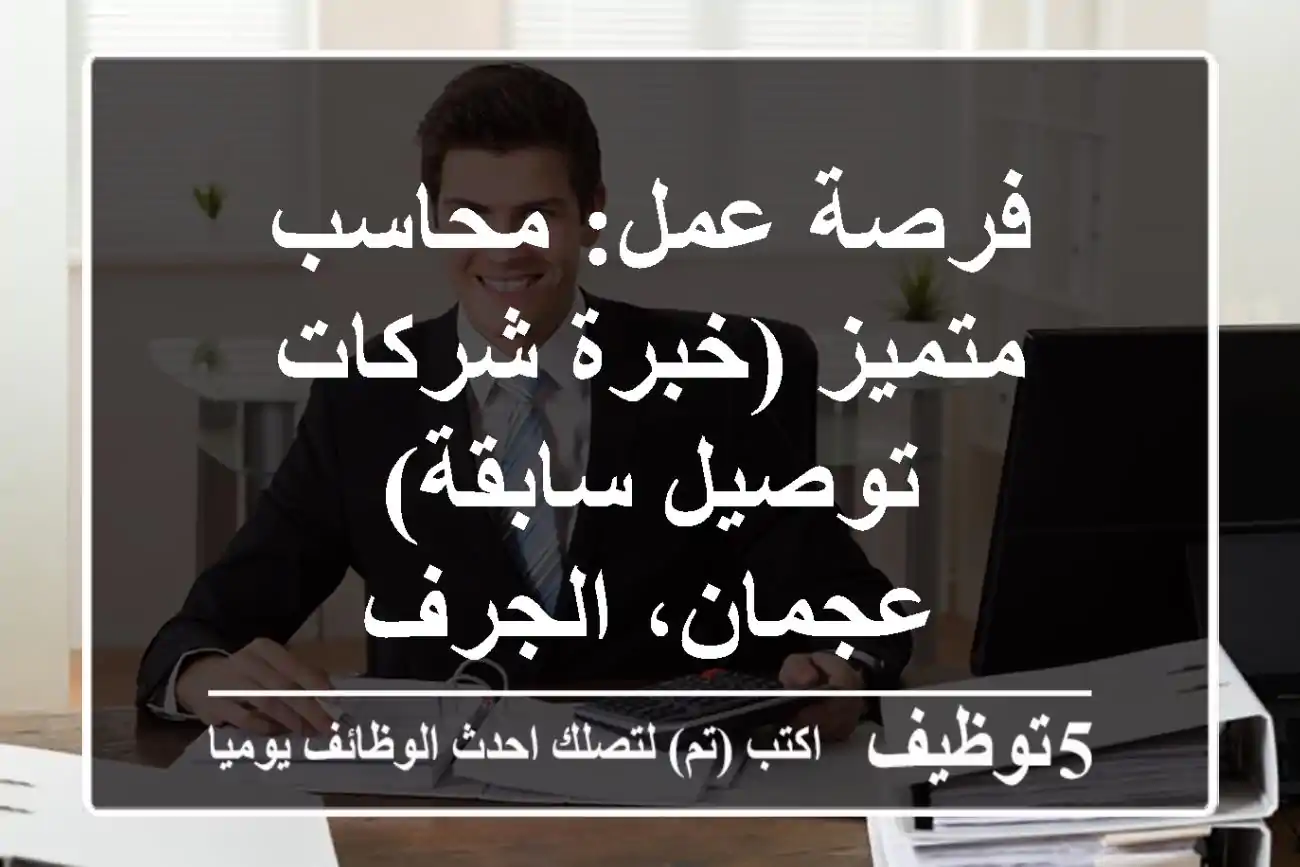 فرصة عمل: محاسب متميز (خبرة شركات توصيل سابقة) - عجمان، الجرف