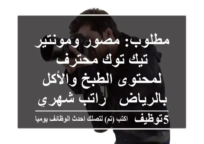 مطلوب: مصور ومونتير تيك توك محترف لمحتوى الطبخ والأكل بالرياض - راتب شهري