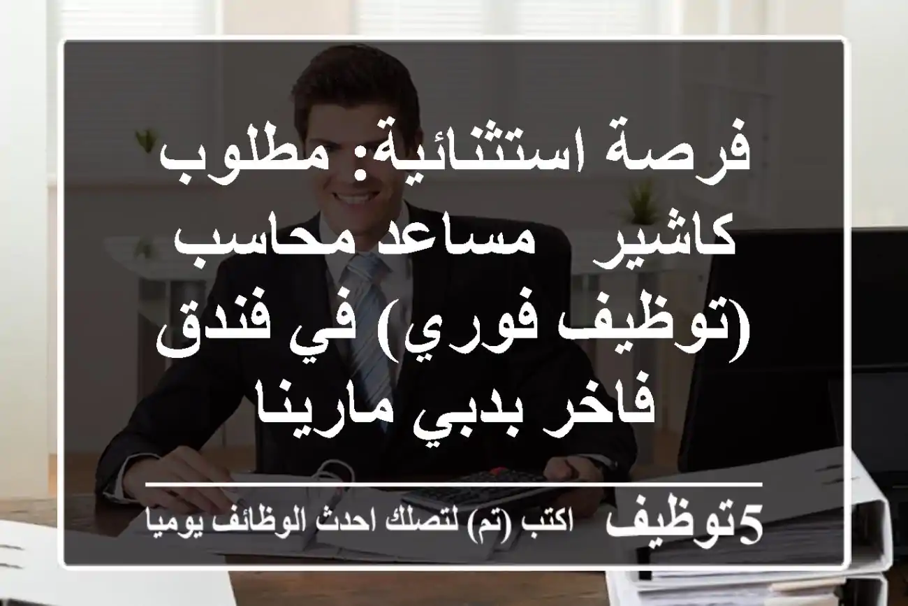 فرصة استثنائية: مطلوب كاشير / مساعد محاسب (توظيف فوري) في فندق فاخر بدبي مارينا