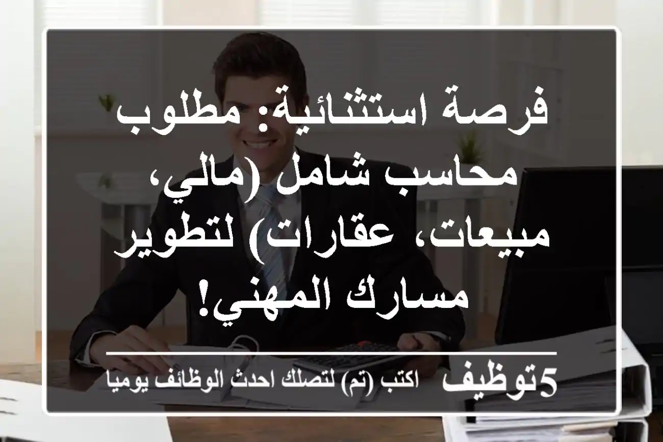 فرصة استثنائية: مطلوب محاسب شامل (مالي، مبيعات، عقارات) لتطوير مسارك المهني!