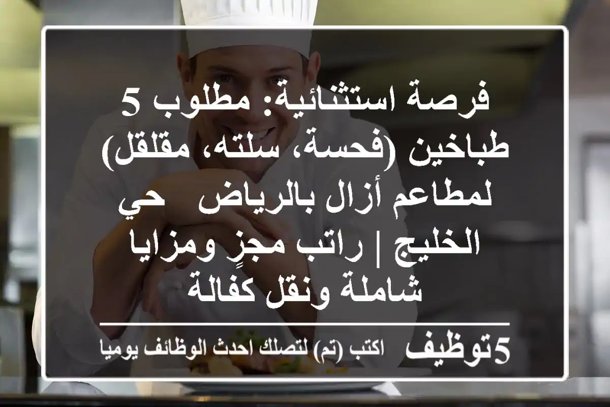 فرصة استثنائية: مطلوب 5 طباخين (فحسة، سلته، مقلقل) لمطاعم أزال بالرياض - حي الخليج | راتب مجزٍ ومزايا شاملة ونقل كفالة