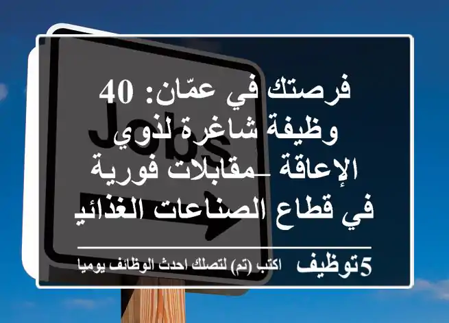 فرصتك في عمّان: 40 وظيفة شاغرة لذوي الإعاقة – مقابلات فورية في قطاع الصناعات الغذائية!