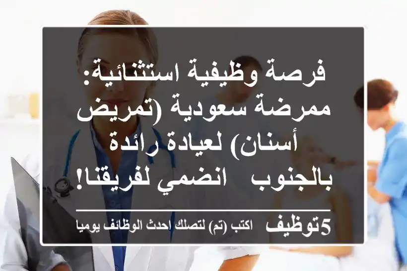 فرصة وظيفية استثنائية: ممرضة سعودية (تمريض أسنان) لعيادة رائدة بالجنوب - انضمي لفريقنا!