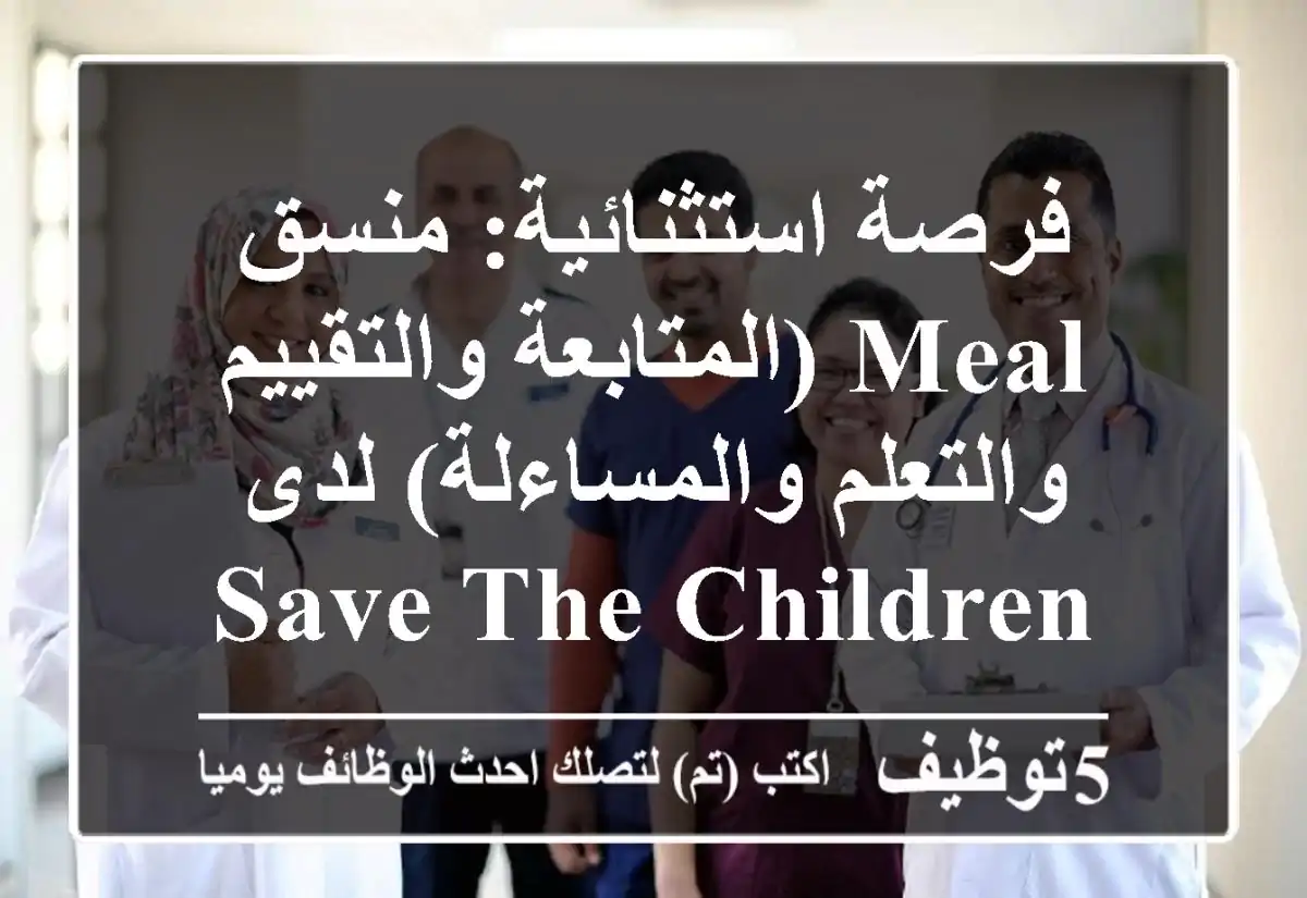 فرصة استثنائية: منسق MEAL (المتابعة والتقييم والتعلم والمساءلة) لدى Save the Children في لبنان – أحدث فرقاً في حياة الأطفال!