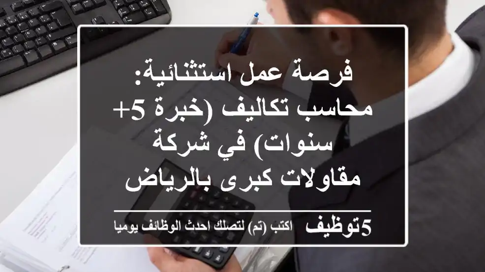 فرصة عمل استثنائية: محاسب تكاليف (خبرة 5+ سنوات) في شركة مقاولات كبرى بالرياض