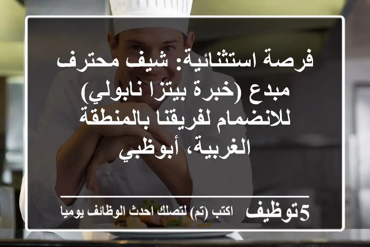 فرصة استثنائية: شيف محترف مبدع (خبرة بيتزا نابولي) للانضمام لفريقنا بالمنطقة الغربية، أبوظبي