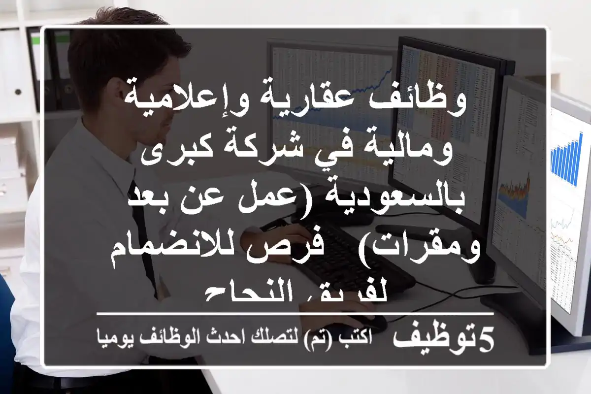 وظائف عقارية وإعلامية ومالية في شركة كبرى بالسعودية (عمل عن بعد ومقرات) - فرص للانضمام لفريق النجاح