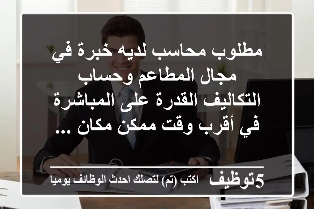 مطلوب محاسب لديه خبرة في مجال المطاعم وحساب التكاليف القدرة على المباشرة في أقرب وقت ممكن مكان ...