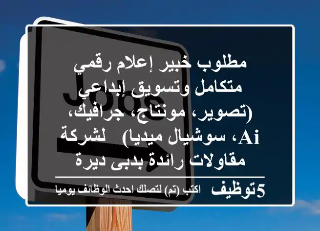 مطلوب خبير إعلام رقمي متكامل وتسويق إبداعي (تصوير، مونتاج، جرافيك، AI، سوشيال ميديا) - لشركة مقاولات رائدة بدبي ديرة