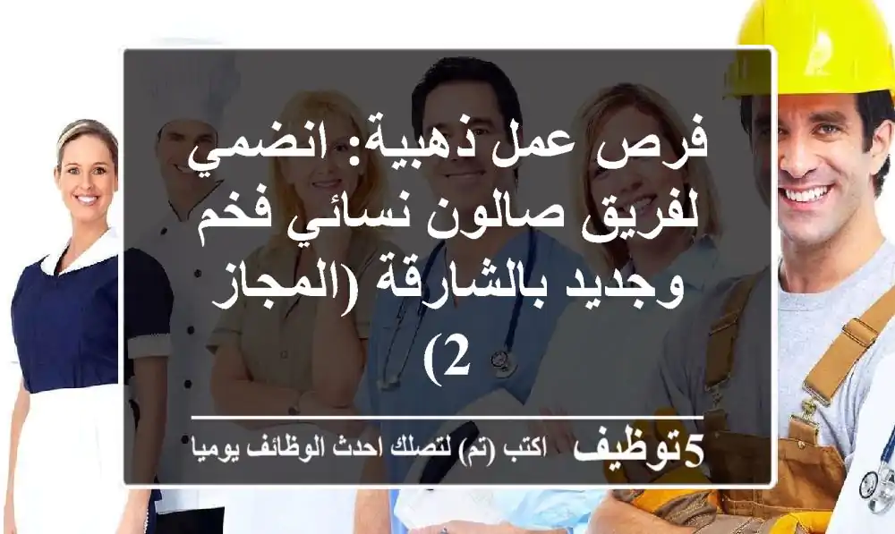 فرص عمل ذهبية: انضمي لفريق صالون نسائي فخم وجديد بالشارقة (المجاز 2)