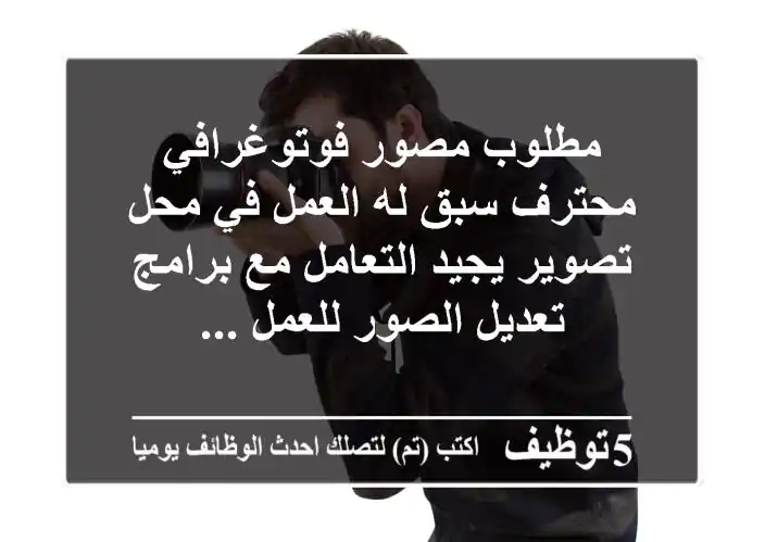 مطلوب مصور فوتوغرافي محترف سبق له العمل في محل تصوير يجيد التعامل مع برامج تعديل الصور للعمل ...