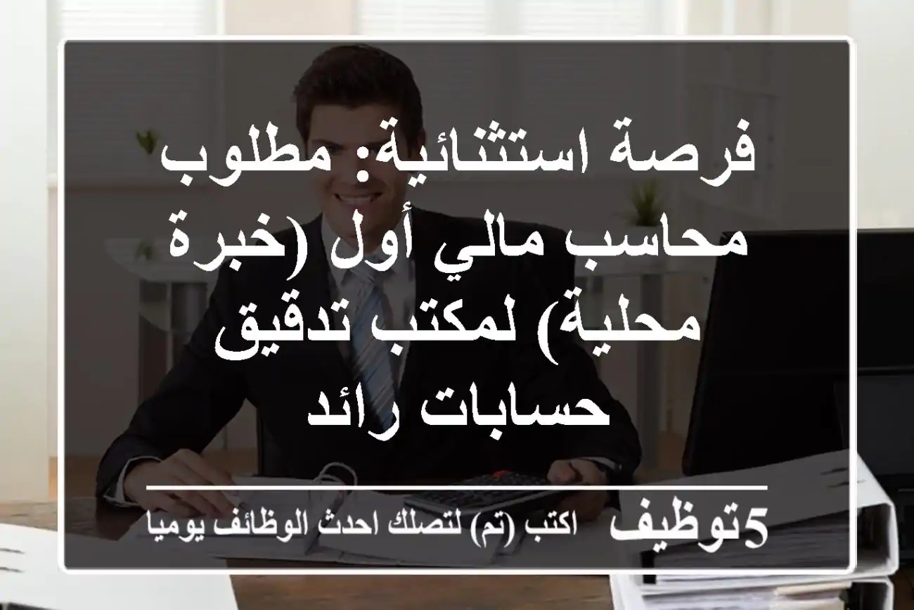 فرصة استثنائية: مطلوب محاسب مالي أول (خبرة محلية) لمكتب تدقيق حسابات رائد