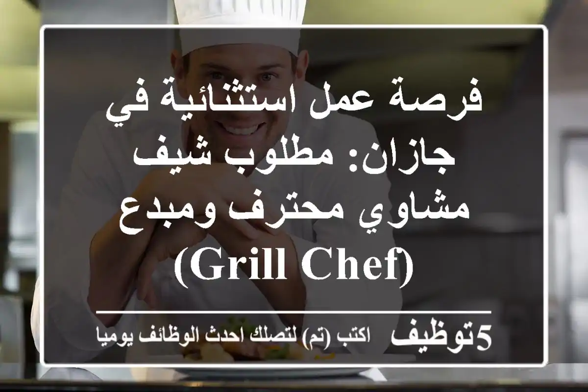 فرصة عمل استثنائية في جازان: مطلوب شيف مشاوي محترف ومبدع (Grill Chef)