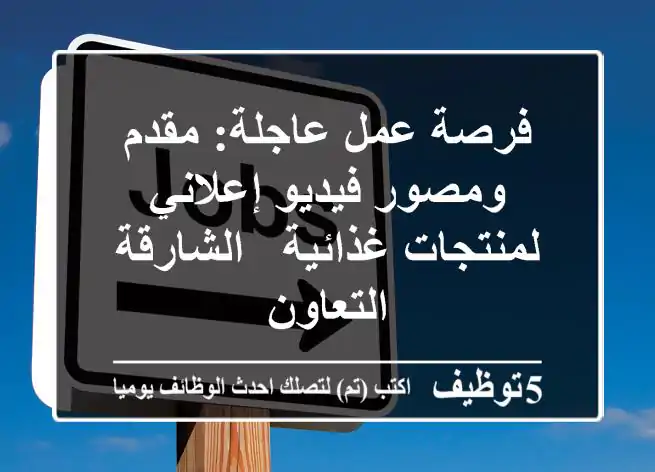 فرصة عمل عاجلة: مقدم ومصور فيديو إعلاني لمنتجات غذائية - الشارقة التعاون