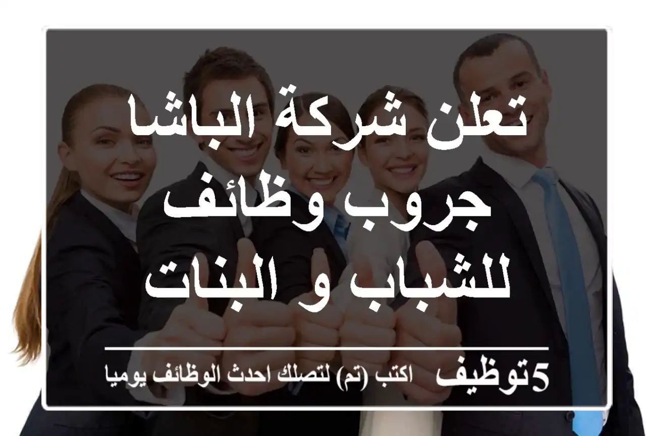 تعلن شركة الباشا جروب وظائف للشباب و البنات