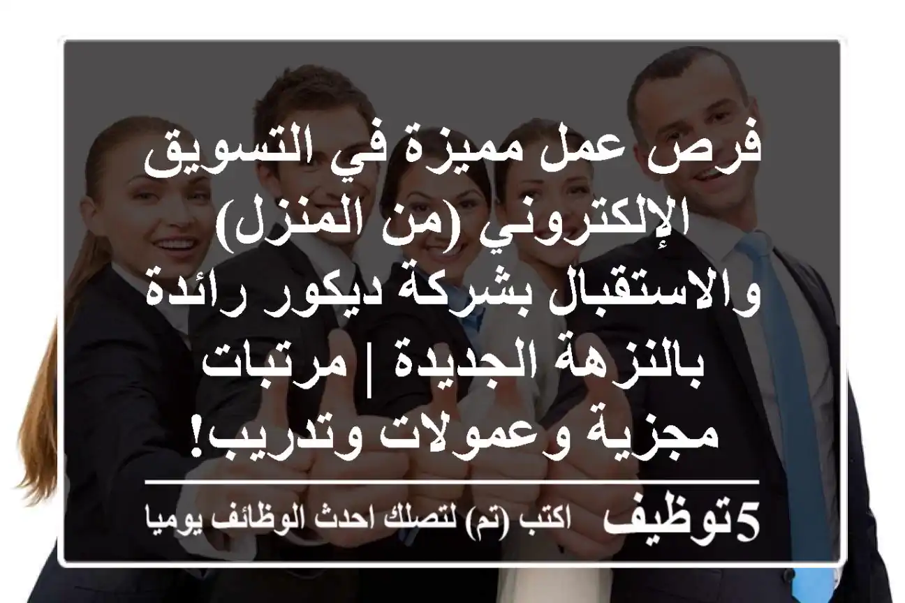 فرص عمل مميزة في التسويق الإلكتروني (من المنزل) والاستقبال بشركة ديكور رائدة بالنزهة الجديدة | مرتبات مجزية وعمولات وتدريب!