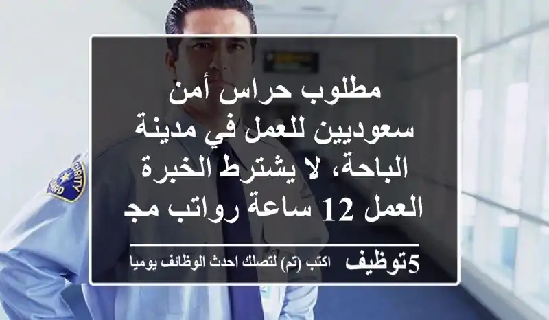 مطلوب حراس أمن سعوديين للعمل في مدينة الباحة، لا يشترط الخبرة العمل 12 ساعة رواتب مجزية ...