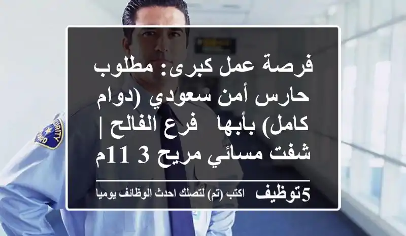 فرصة عمل كبرى: مطلوب حارس أمن سعودي (دوام كامل) بأبها - فرع الفالح | شفت مسائي مريح 3-11م