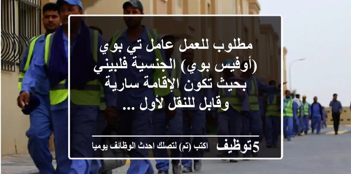 مطلوب للعمل عامل تي بوي (أوفيس بوي) الجنسية فلبيني بحيث تكون الإقامة سارية وقابل للنقل لأول ...