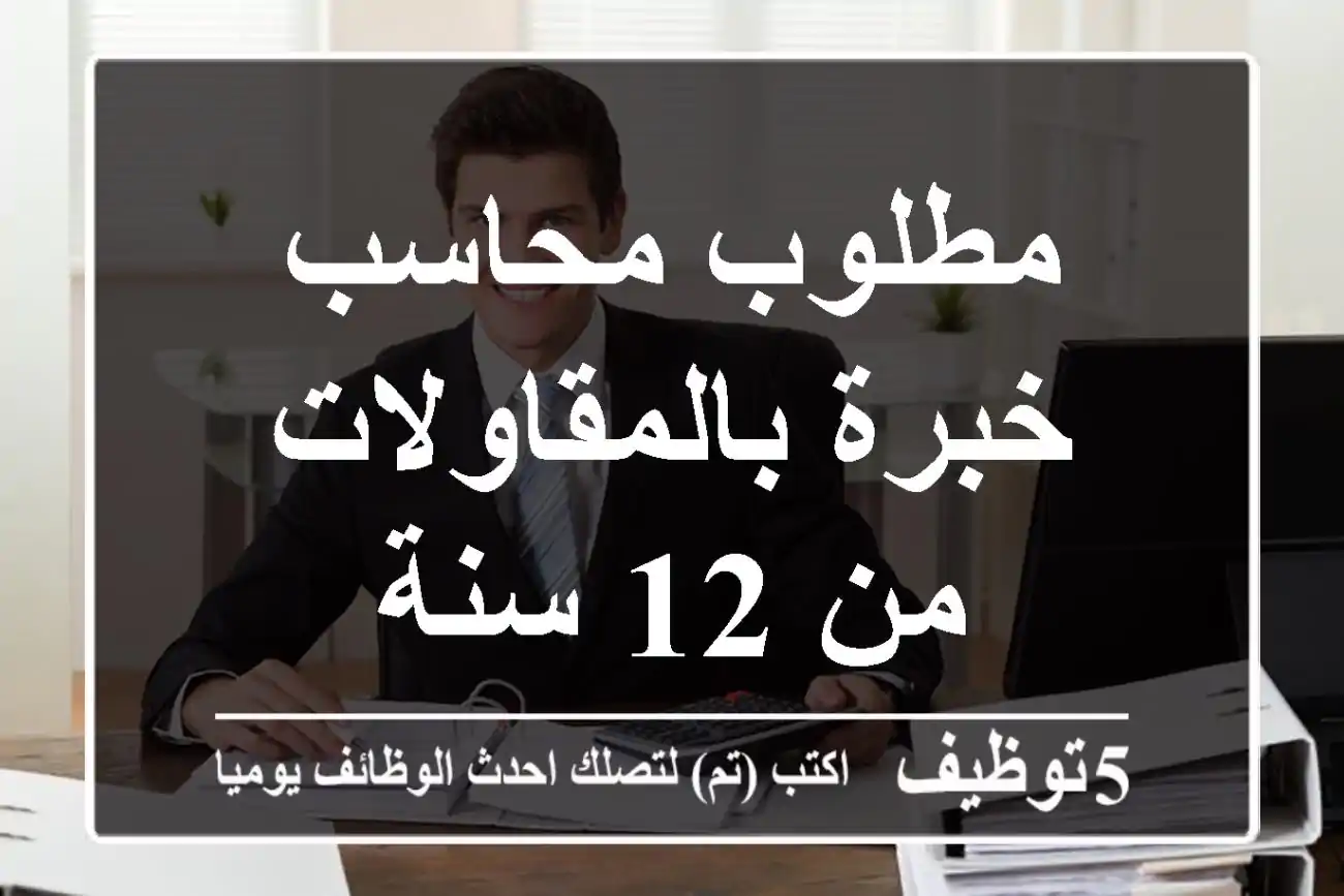 مطلوب محاسب خبرة بالمقاولات من 12 سنة