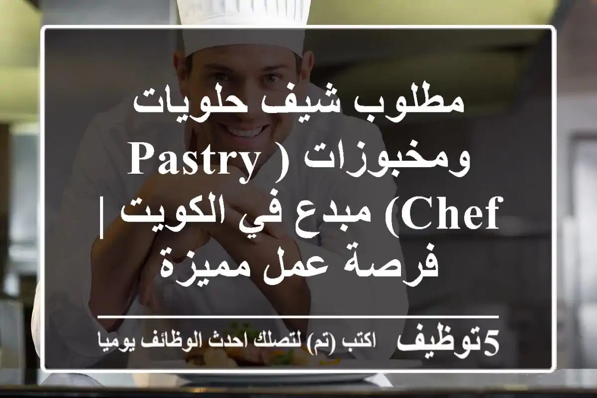 مطلوب شيف حلويات ومخبوزات (Pastry Chef) مبدع في الكويت | فرصة عمل مميزة