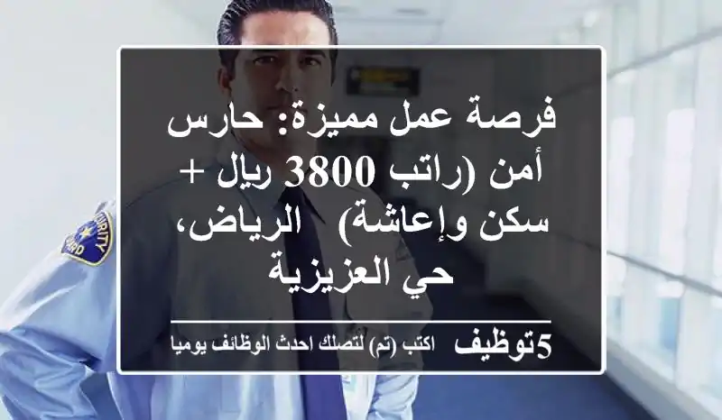 فرصة عمل مميزة: حارس أمن (راتب 3800 ريال + سكن وإعاشة) - الرياض، حي العزيزية