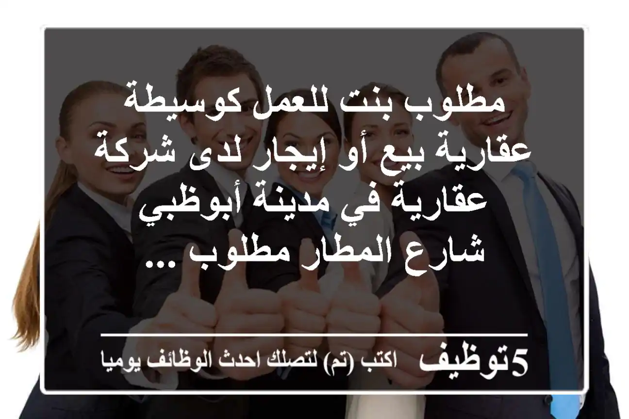 مطلوب بنت للعمل كوسيطة عقارية بيع أو إيجار لدى شركة عقارية في مدينة أبوظبي شارع المطار مطلوب ...