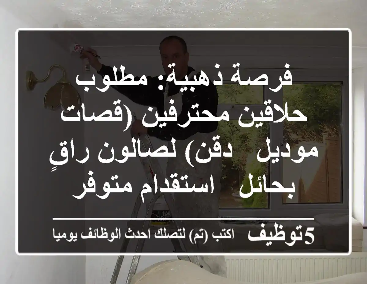 فرصة ذهبية: مطلوب حلاقين محترفين (قصات موديل & دقن) لصالون راقٍ بحائل - استقدام متوفر