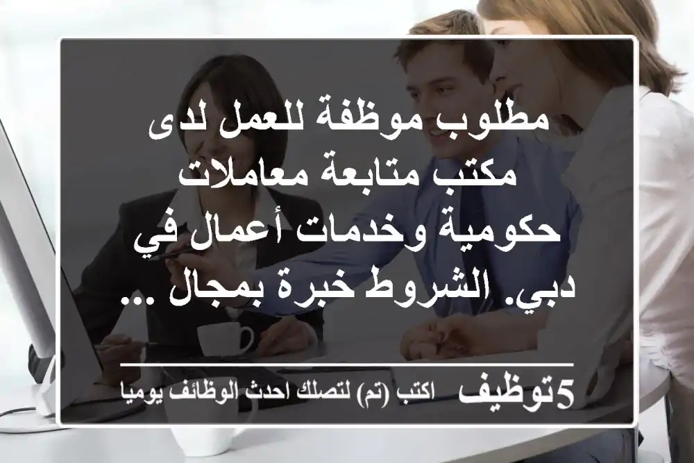 مطلوب موظفة للعمل لدى مكتب متابعة معاملات حكومية وخدمات أعمال في دبي. الشروط خبرة بمجال ...